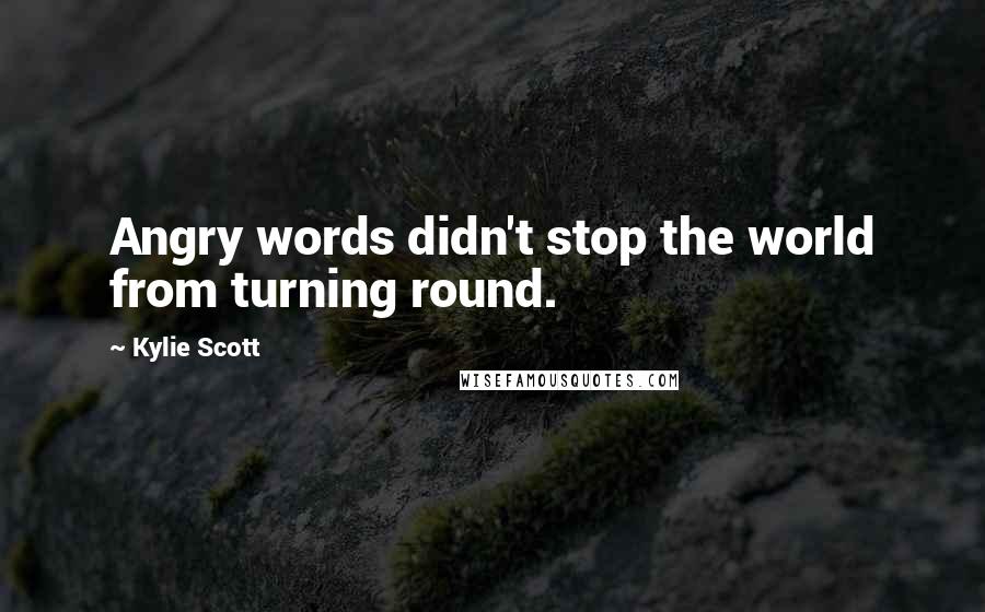 Kylie Scott Quotes: Angry words didn't stop the world from turning round.