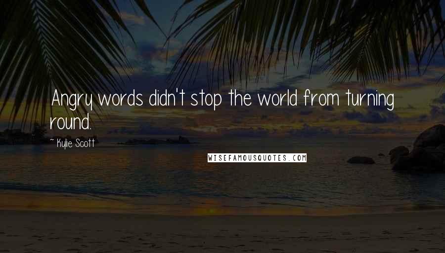 Kylie Scott Quotes: Angry words didn't stop the world from turning round.