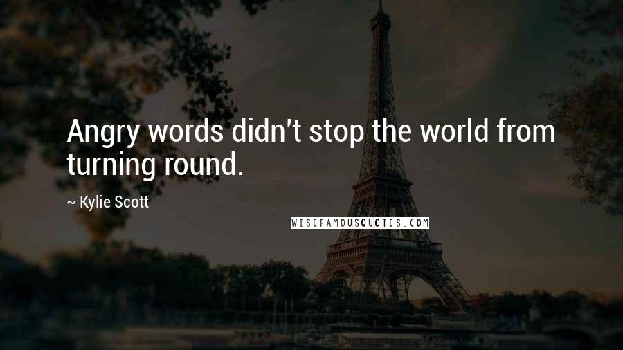 Kylie Scott Quotes: Angry words didn't stop the world from turning round.