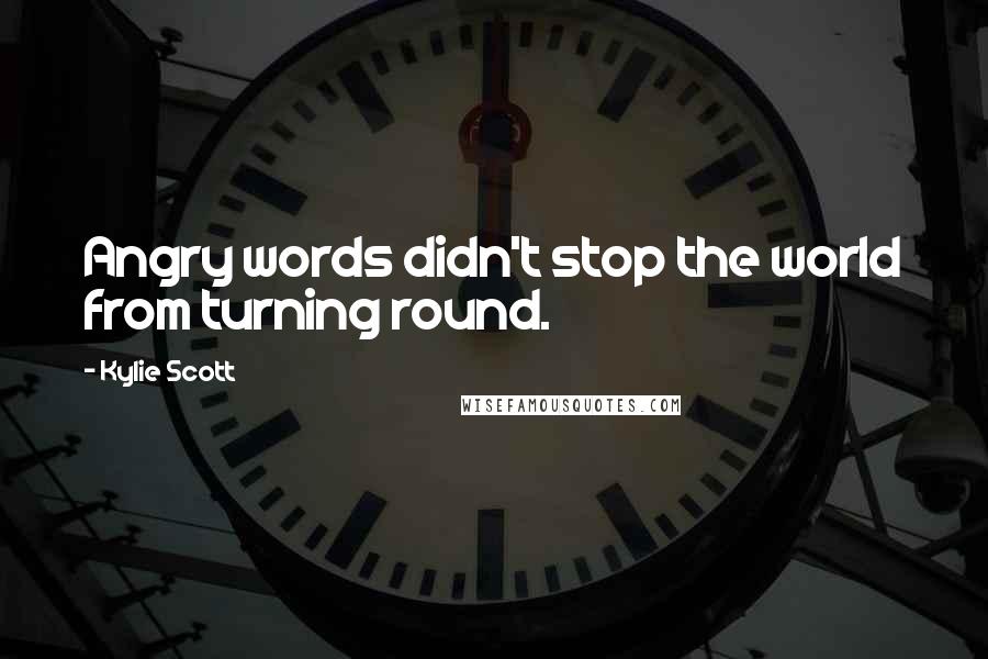 Kylie Scott Quotes: Angry words didn't stop the world from turning round.