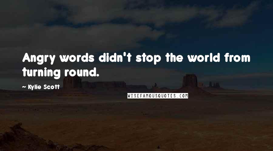 Kylie Scott Quotes: Angry words didn't stop the world from turning round.