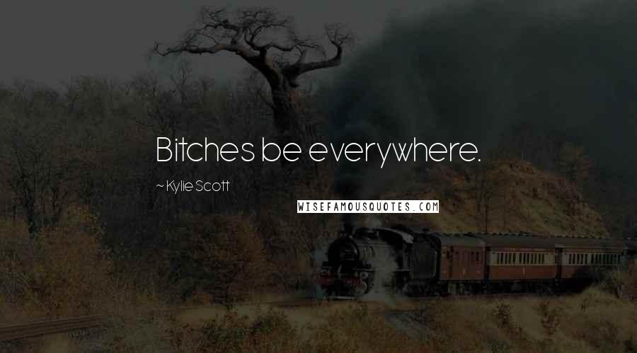 Kylie Scott Quotes: Bitches be everywhere.
