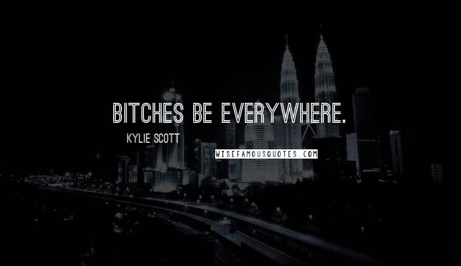 Kylie Scott Quotes: Bitches be everywhere.