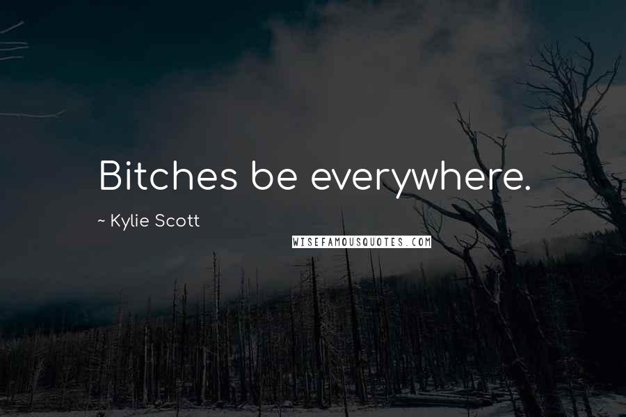 Kylie Scott Quotes: Bitches be everywhere.