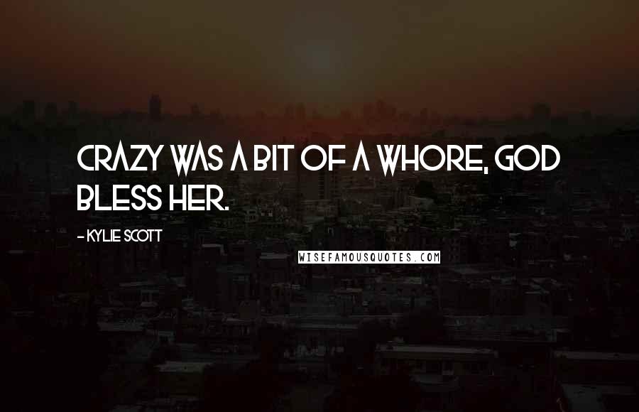 Kylie Scott Quotes: Crazy was a bit of a whore, god bless her.