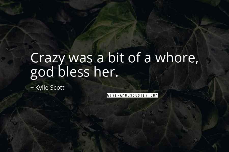 Kylie Scott Quotes: Crazy was a bit of a whore, god bless her.