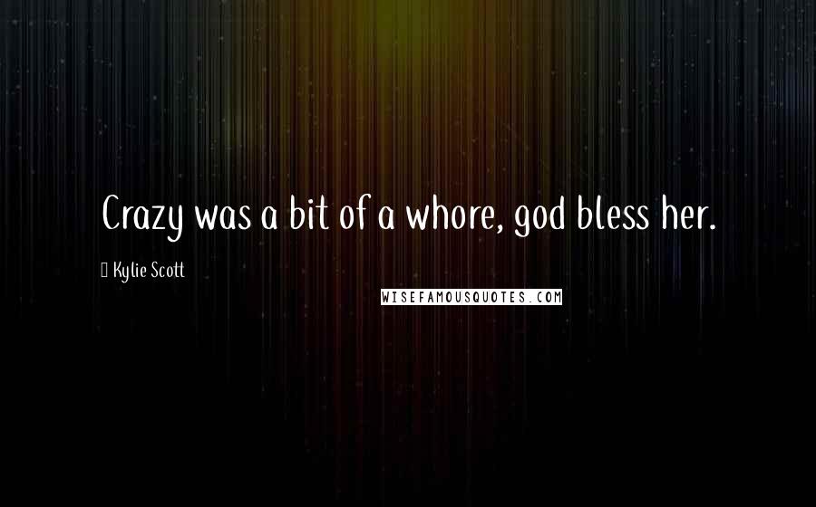 Kylie Scott Quotes: Crazy was a bit of a whore, god bless her.