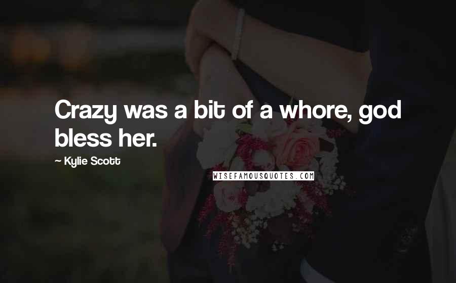 Kylie Scott Quotes: Crazy was a bit of a whore, god bless her.