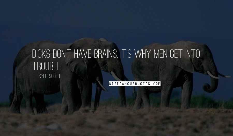 Kylie Scott Quotes: Dicks don't have brains. It's why men get into trouble