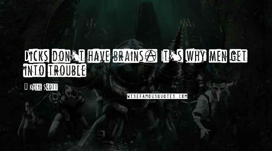 Kylie Scott Quotes: Dicks don't have brains. It's why men get into trouble