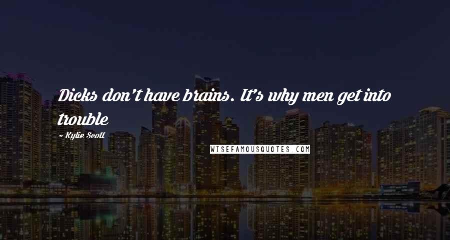 Kylie Scott Quotes: Dicks don't have brains. It's why men get into trouble