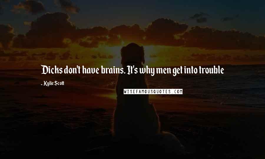 Kylie Scott Quotes: Dicks don't have brains. It's why men get into trouble