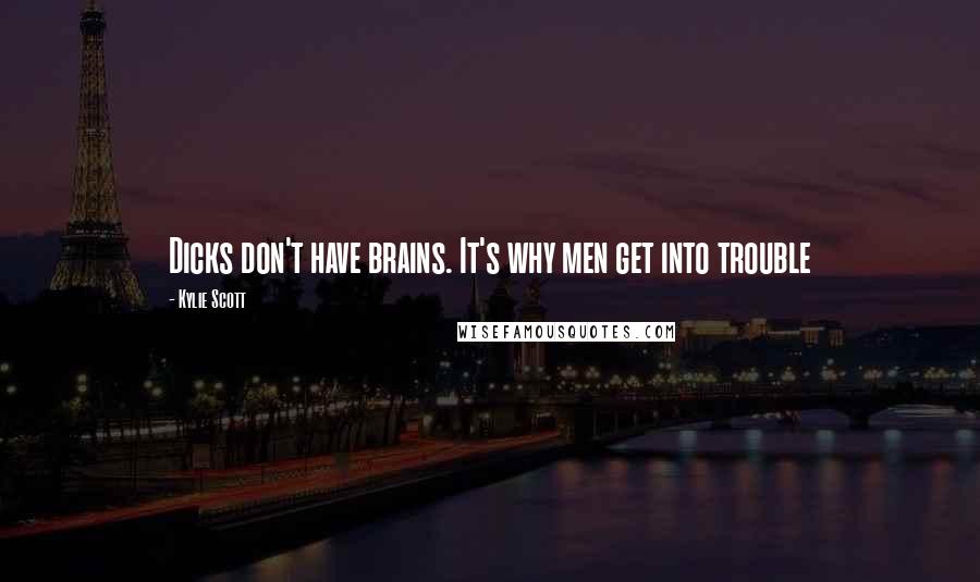 Kylie Scott Quotes: Dicks don't have brains. It's why men get into trouble