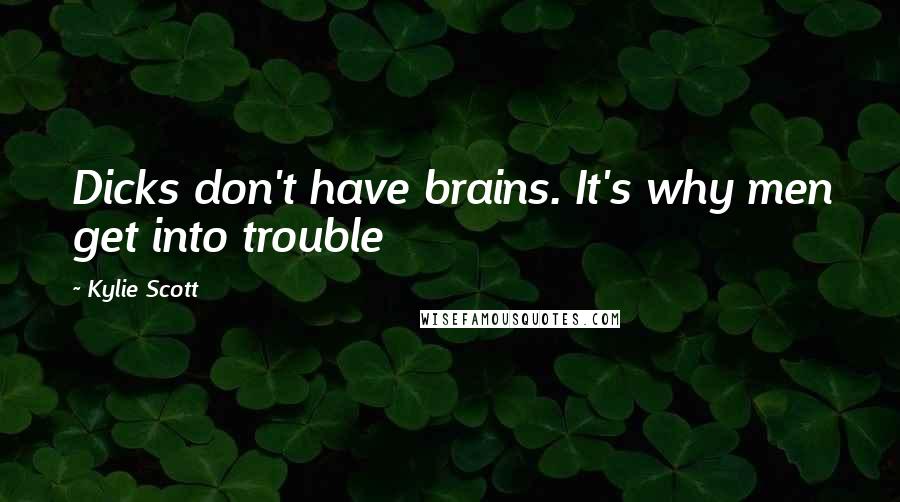 Kylie Scott Quotes: Dicks don't have brains. It's why men get into trouble