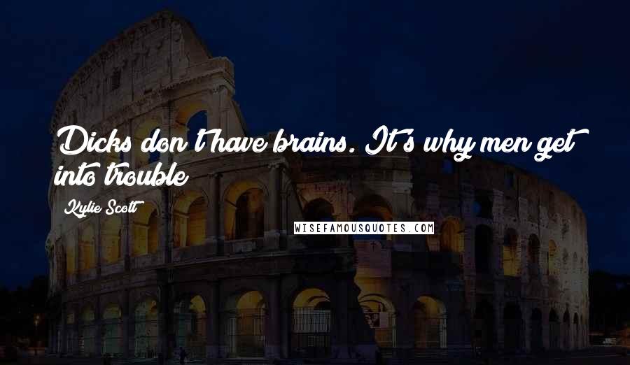 Kylie Scott Quotes: Dicks don't have brains. It's why men get into trouble
