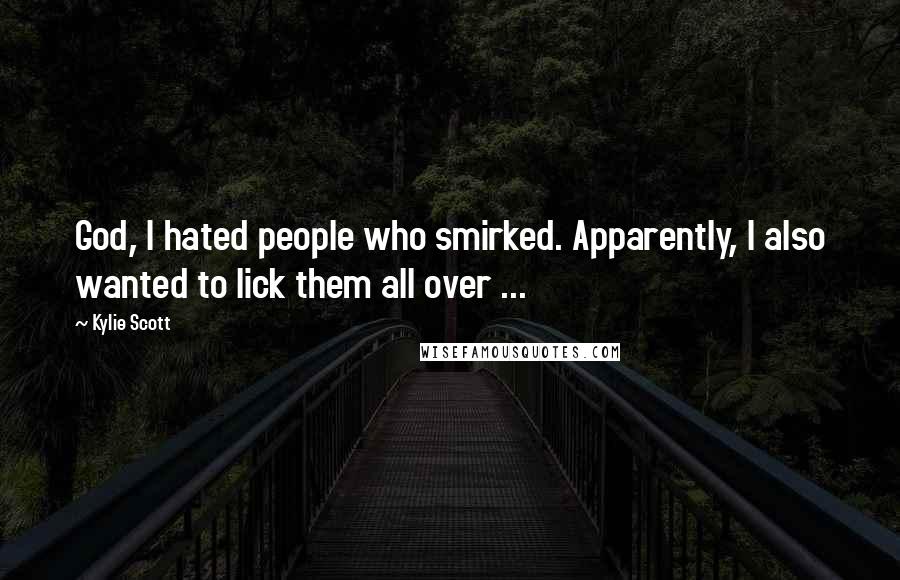 Kylie Scott Quotes: God, I hated people who smirked. Apparently, I also wanted to lick them all over ...