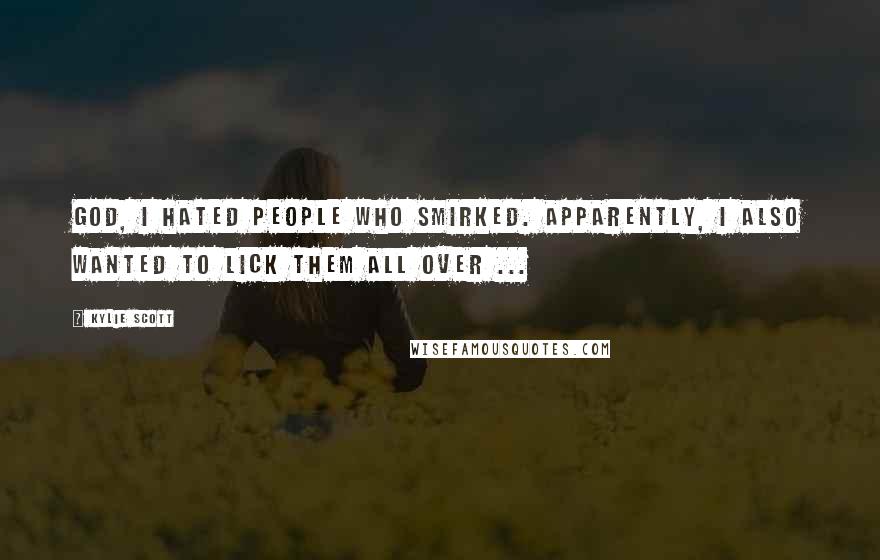 Kylie Scott Quotes: God, I hated people who smirked. Apparently, I also wanted to lick them all over ...