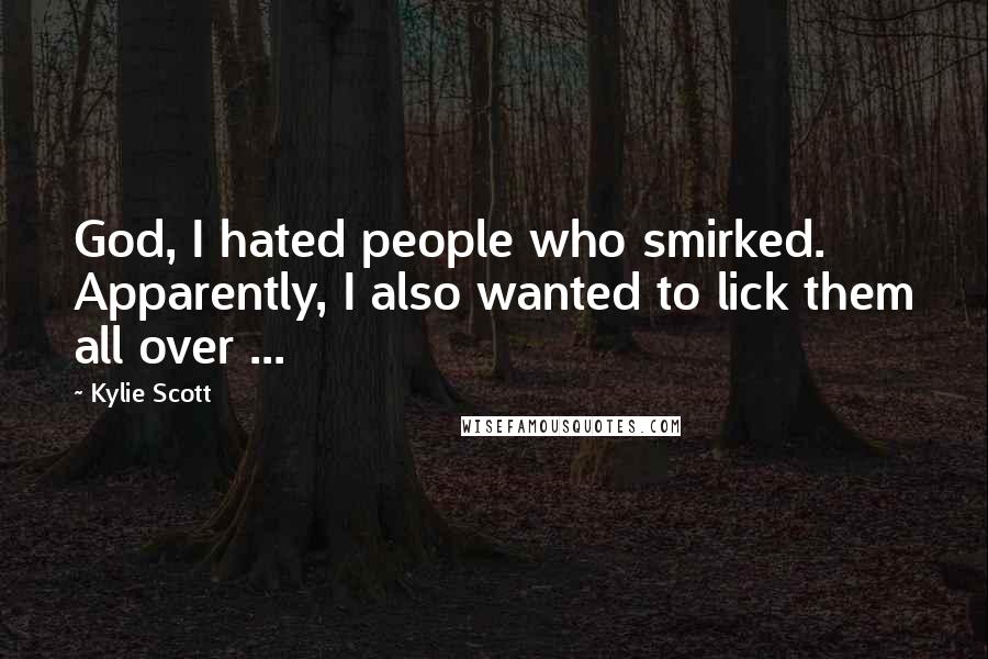 Kylie Scott Quotes: God, I hated people who smirked. Apparently, I also wanted to lick them all over ...