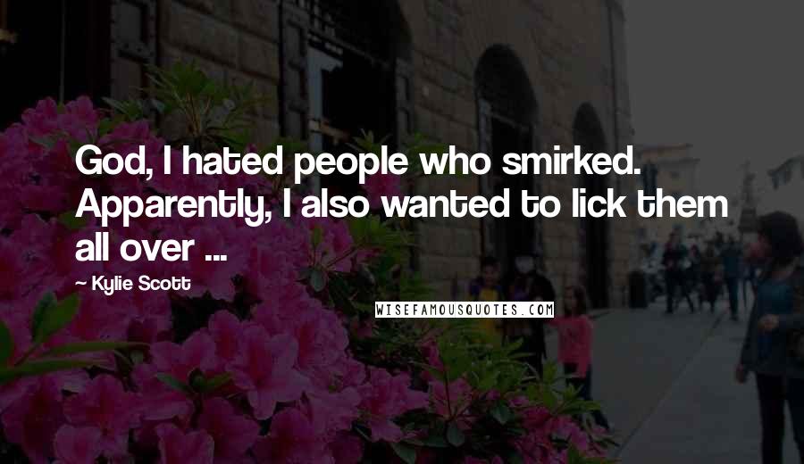 Kylie Scott Quotes: God, I hated people who smirked. Apparently, I also wanted to lick them all over ...