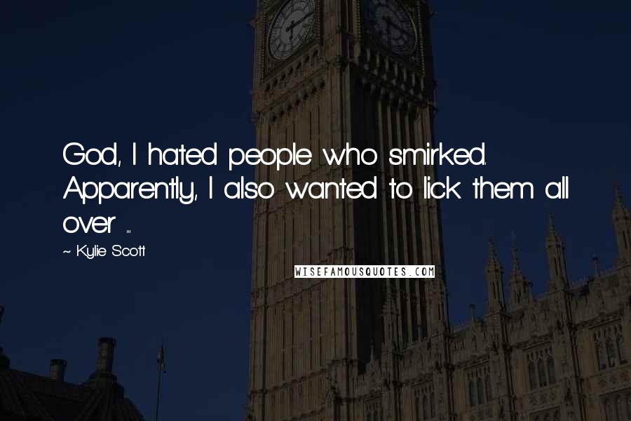 Kylie Scott Quotes: God, I hated people who smirked. Apparently, I also wanted to lick them all over ...