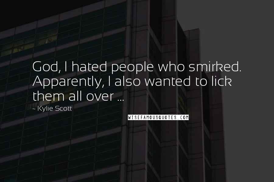 Kylie Scott Quotes: God, I hated people who smirked. Apparently, I also wanted to lick them all over ...