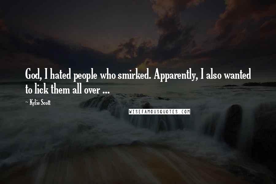 Kylie Scott Quotes: God, I hated people who smirked. Apparently, I also wanted to lick them all over ...