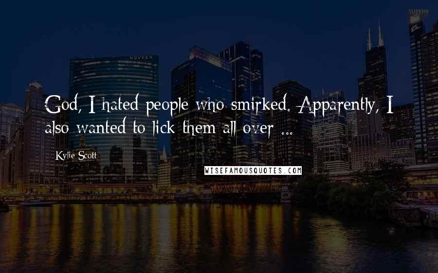 Kylie Scott Quotes: God, I hated people who smirked. Apparently, I also wanted to lick them all over ...