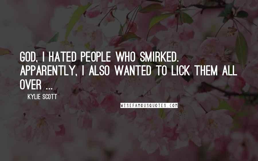 Kylie Scott Quotes: God, I hated people who smirked. Apparently, I also wanted to lick them all over ...