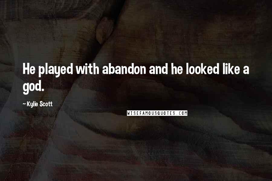 Kylie Scott Quotes: He played with abandon and he looked like a god.