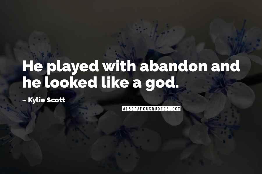 Kylie Scott Quotes: He played with abandon and he looked like a god.