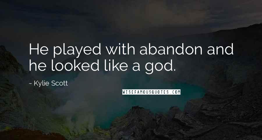 Kylie Scott Quotes: He played with abandon and he looked like a god.