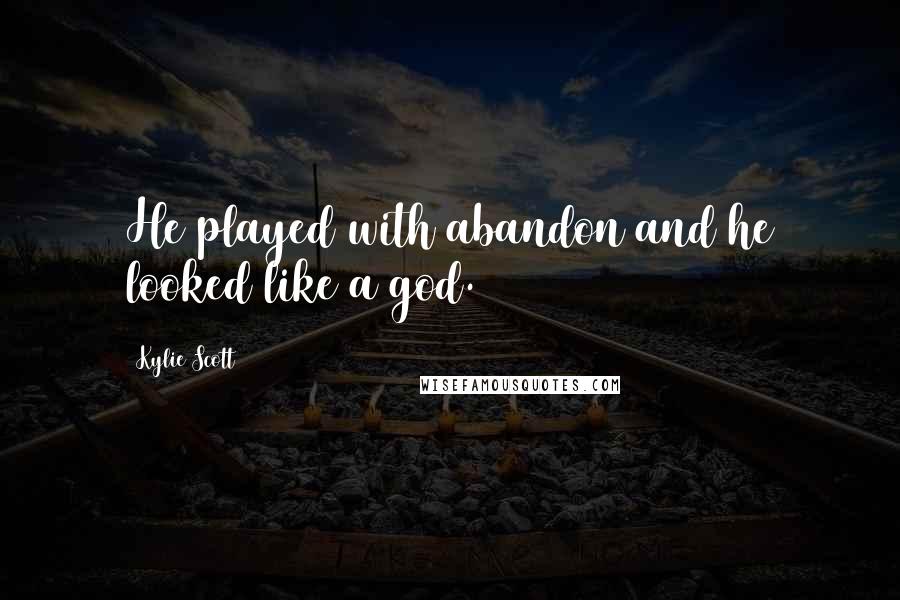 Kylie Scott Quotes: He played with abandon and he looked like a god.