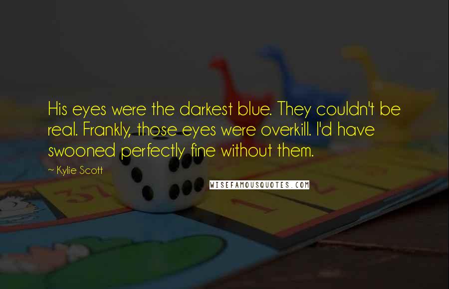 Kylie Scott Quotes: His eyes were the darkest blue. They couldn't be real. Frankly, those eyes were overkill. I'd have swooned perfectly fine without them.