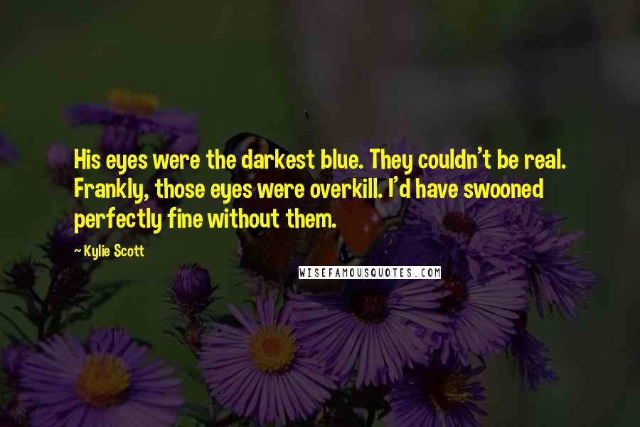 Kylie Scott Quotes: His eyes were the darkest blue. They couldn't be real. Frankly, those eyes were overkill. I'd have swooned perfectly fine without them.