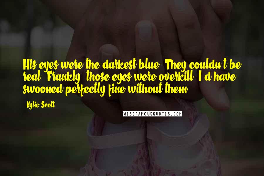Kylie Scott Quotes: His eyes were the darkest blue. They couldn't be real. Frankly, those eyes were overkill. I'd have swooned perfectly fine without them.