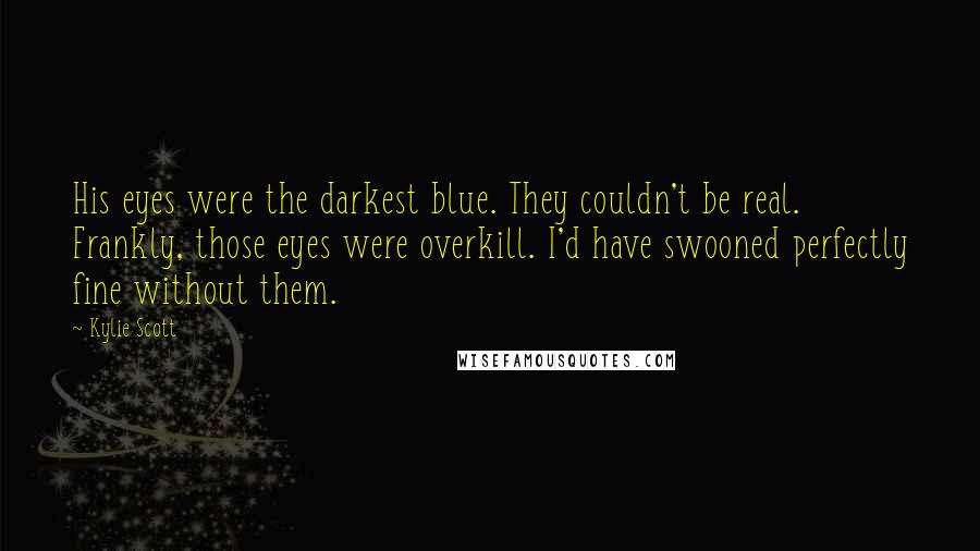 Kylie Scott Quotes: His eyes were the darkest blue. They couldn't be real. Frankly, those eyes were overkill. I'd have swooned perfectly fine without them.