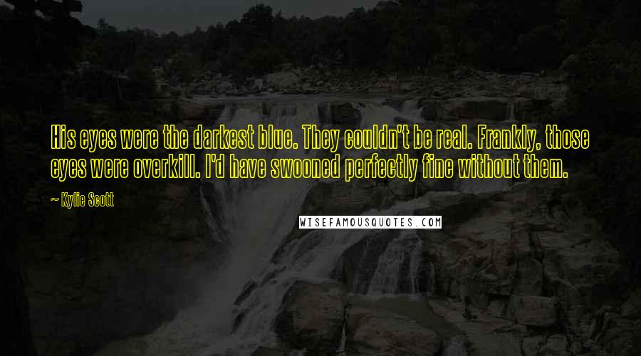 Kylie Scott Quotes: His eyes were the darkest blue. They couldn't be real. Frankly, those eyes were overkill. I'd have swooned perfectly fine without them.