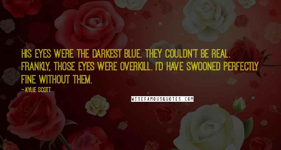 Kylie Scott Quotes: His eyes were the darkest blue. They couldn't be real. Frankly, those eyes were overkill. I'd have swooned perfectly fine without them.