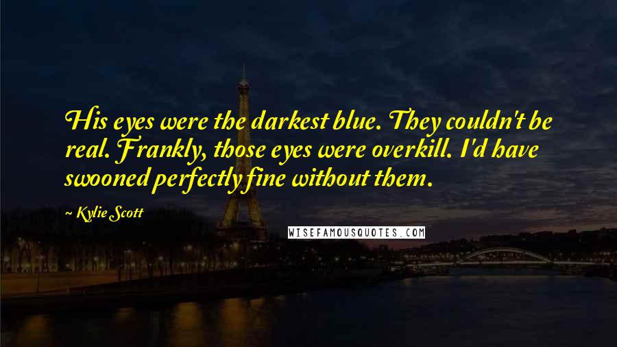 Kylie Scott Quotes: His eyes were the darkest blue. They couldn't be real. Frankly, those eyes were overkill. I'd have swooned perfectly fine without them.