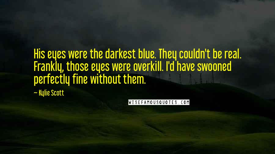 Kylie Scott Quotes: His eyes were the darkest blue. They couldn't be real. Frankly, those eyes were overkill. I'd have swooned perfectly fine without them.