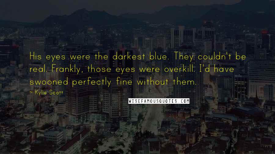 Kylie Scott Quotes: His eyes were the darkest blue. They couldn't be real. Frankly, those eyes were overkill. I'd have swooned perfectly fine without them.