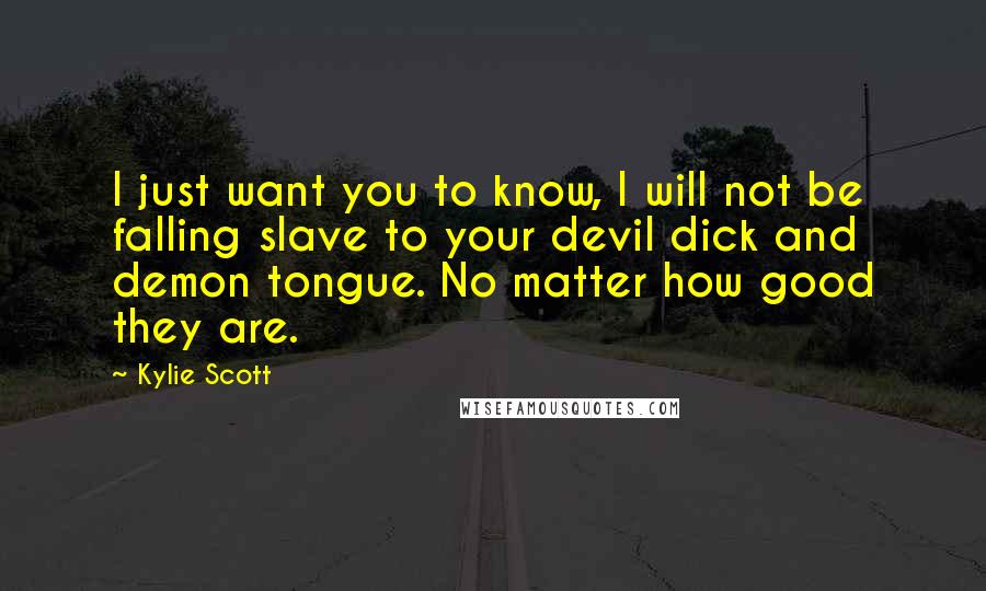 Kylie Scott Quotes: I just want you to know, I will not be falling slave to your devil dick and demon tongue. No matter how good they are.