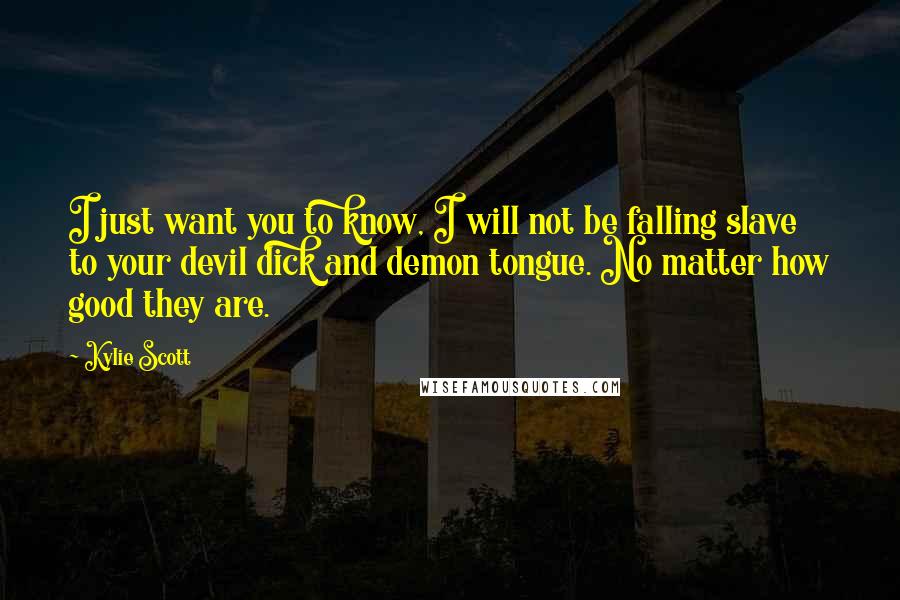 Kylie Scott Quotes: I just want you to know, I will not be falling slave to your devil dick and demon tongue. No matter how good they are.