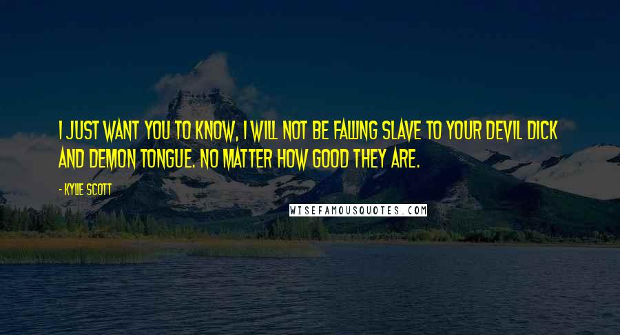 Kylie Scott Quotes: I just want you to know, I will not be falling slave to your devil dick and demon tongue. No matter how good they are.