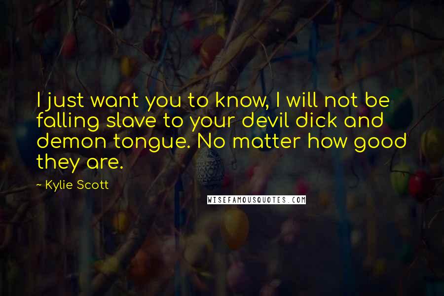 Kylie Scott Quotes: I just want you to know, I will not be falling slave to your devil dick and demon tongue. No matter how good they are.