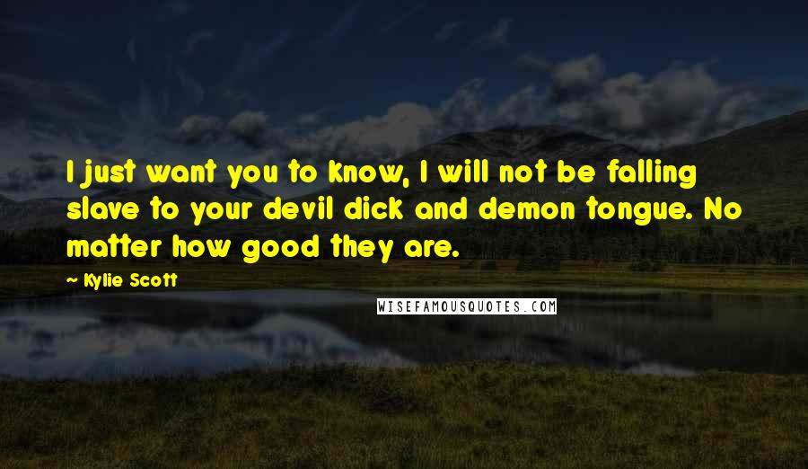 Kylie Scott Quotes: I just want you to know, I will not be falling slave to your devil dick and demon tongue. No matter how good they are.