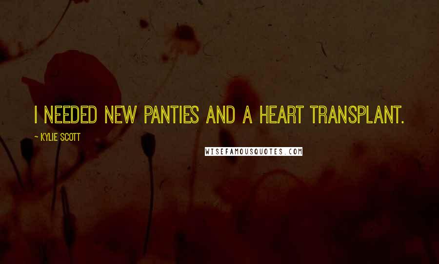 Kylie Scott Quotes: I needed new panties and a heart transplant.