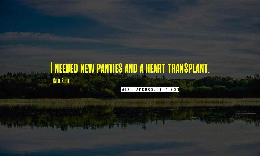 Kylie Scott Quotes: I needed new panties and a heart transplant.