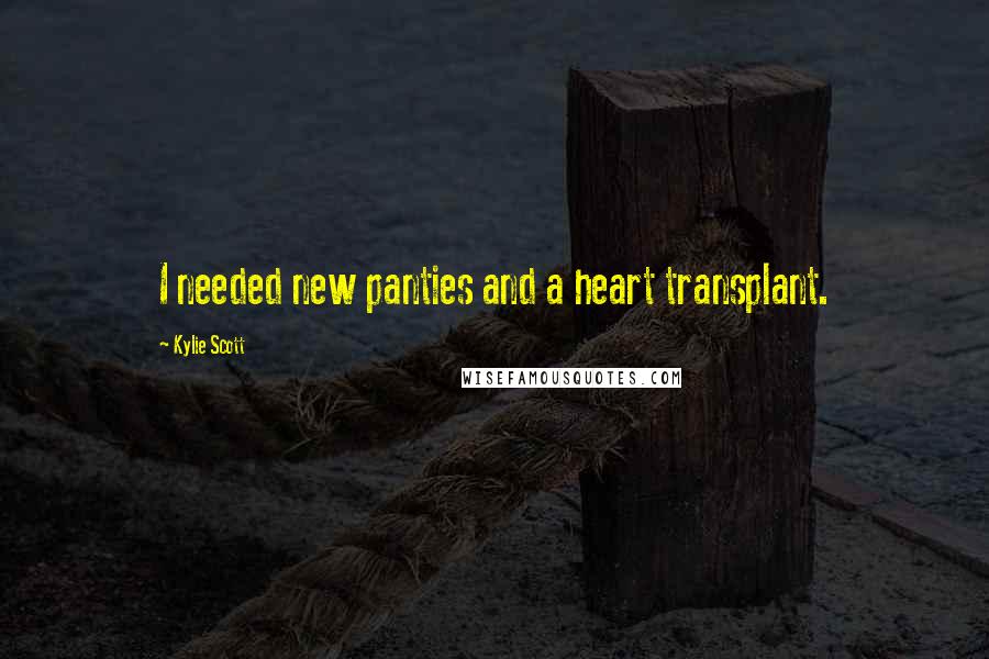 Kylie Scott Quotes: I needed new panties and a heart transplant.