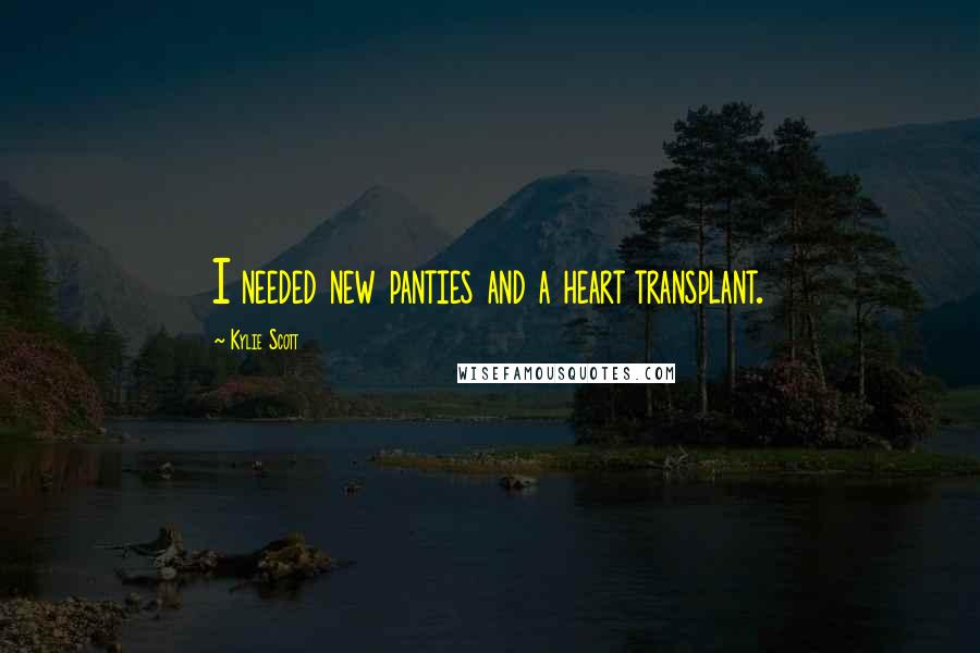 Kylie Scott Quotes: I needed new panties and a heart transplant.